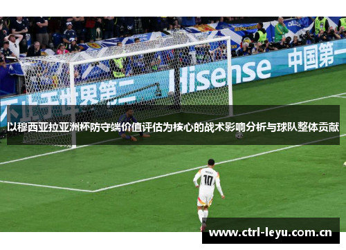 以穆西亚拉亚洲杯防守端价值评估为核心的战术影响分析与球队整体贡献