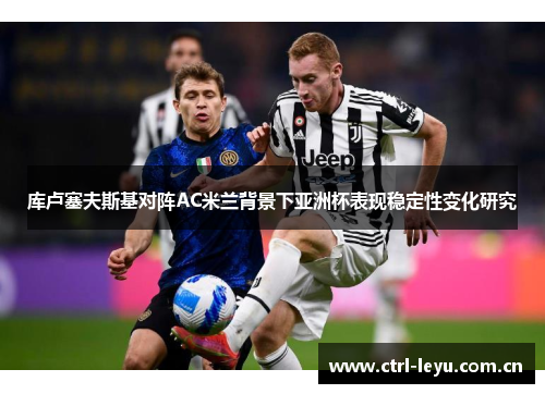 库卢塞夫斯基对阵AC米兰背景下亚洲杯表现稳定性变化研究 库卢塞夫斯基对阵AC米兰背景下亚洲杯表现稳定性变化研究